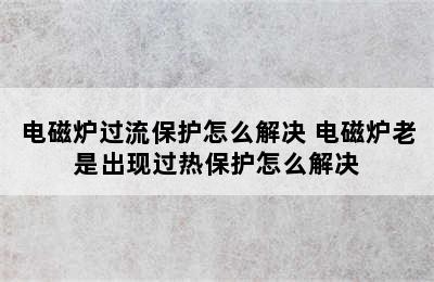 电磁炉过流保护怎么解决 电磁炉老是出现过热保护怎么解决